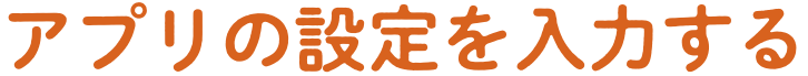 アプリの設定を入力する
